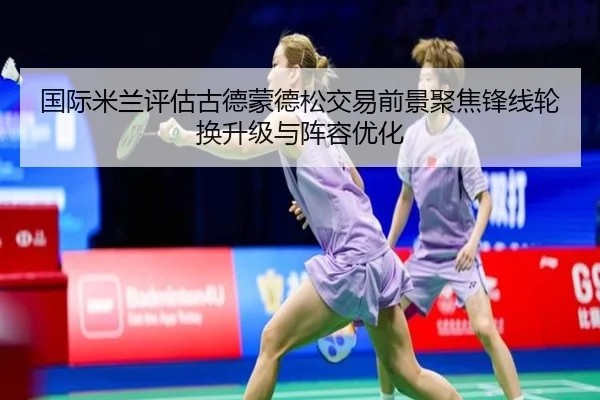 国际米兰评估古德蒙德松交易前景聚焦锋线轮换升级与阵容优化