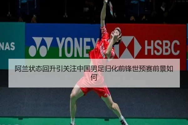 阿兰状态回升引关注中国男足归化前锋世预赛前景如何