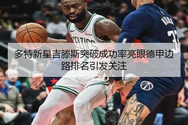 多特新星吉滕斯突破成功率亮眼德甲边路排名引发关注