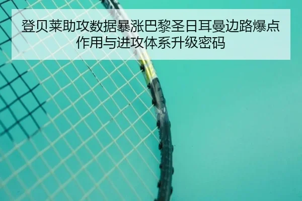 登贝莱助攻数据暴涨巴黎圣日耳曼边路爆点作用与进攻体系升级密码