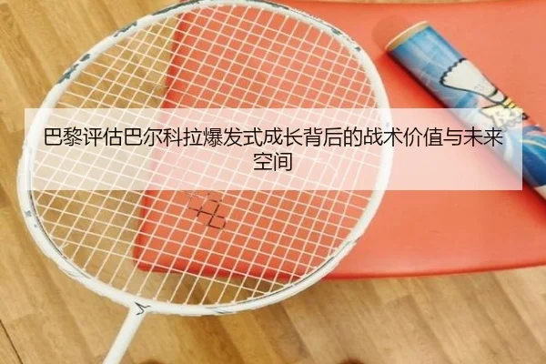 巴黎评估巴尔科拉爆发式成长背后的战术价值与未来空间