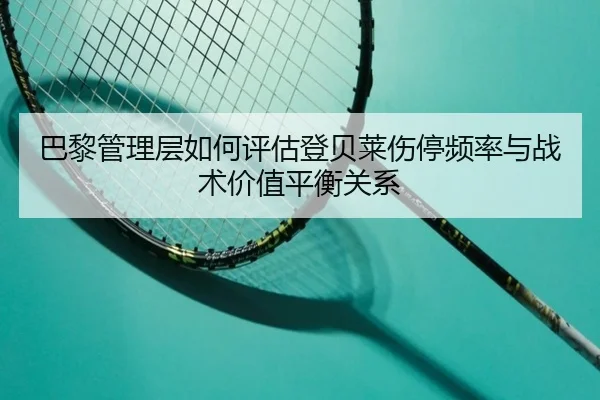 巴黎管理层如何评估登贝莱伤停频率与战术价值平衡关系