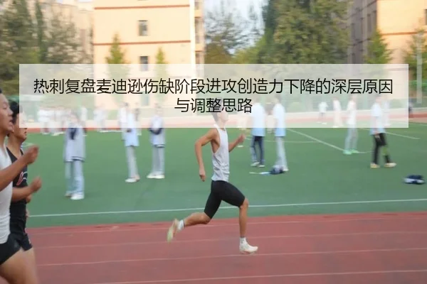 热刺复盘麦迪逊伤缺阶段进攻创造力下降的深层原因与调整思路