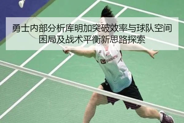 勇士内部分析库明加突破效率与球队空间困局及战术平衡新思路探索