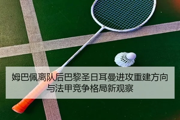 姆巴佩离队后巴黎圣日耳曼进攻重建方向与法甲竞争格局新观察