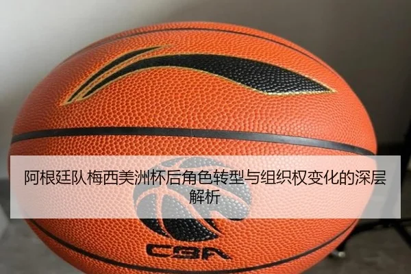 阿根廷队梅西美洲杯后角色转型与组织权变化的深层解析