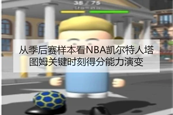 从季后赛样本看NBA凯尔特人塔图姆关键时刻得分能力演变