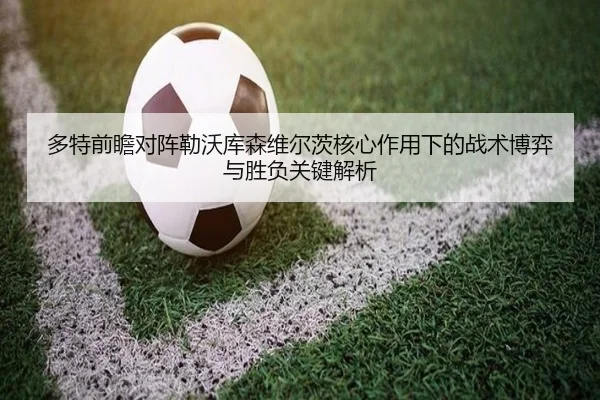 多特前瞻对阵勒沃库森维尔茨核心作用下的战术博弈与胜负关键解析