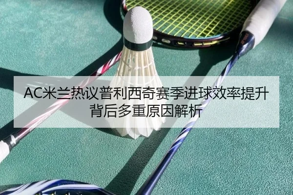 AC米兰热议普利西奇赛季进球效率提升背后多重原因解析