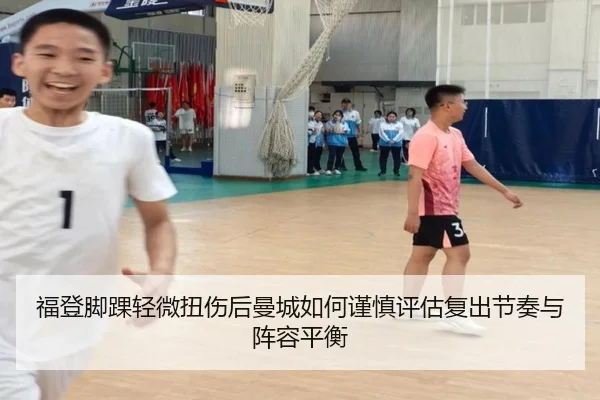 福登脚踝轻微扭伤后曼城如何谨慎评估复出节奏与阵容平衡