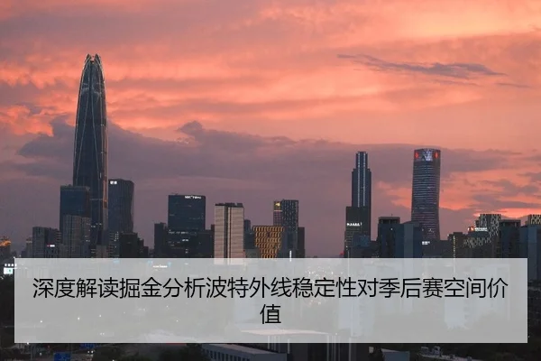 深度解读掘金分析波特外线稳定性对季后赛空间价值