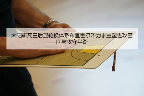 太阳研究三后卫轮换体系布登霍尔泽力求重塑进攻空间与攻守平衡